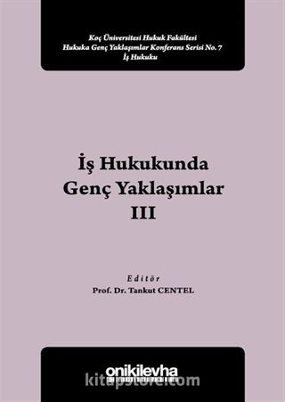 İş Hukukunda Genç Yaklaşımlar III Koç Üniversitesi Hukuk Fakültesi Hukuka Genç Yaklaşımlar Konferans Serisi No:7