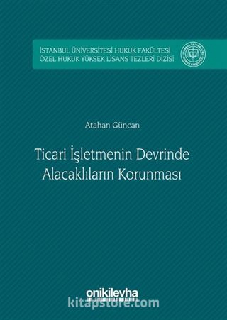 Ticari İşletmenin Devrinde Alacaklıların Korunması İstanbul Üniversitesi Hukuk Fakültesi Özel Hukuk Yüksek Lisans Tezleri Dizisi No: 2