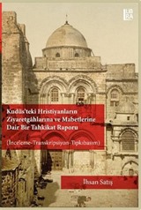 Kudüs'teki Hristiyanların Ziyaretgahlarına ve Mabetlerine Dair Bir Tahkikat Raporu (İnceleme-Transkripsiyon-Tıpkıbasım)