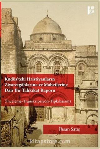 Kudüs'teki Hristiyanların Ziyaretgahlarına ve Mabetlerine Dair Bir Tahkikat Raporu (İnceleme-Transkripsiyon-Tıpkıbasım)