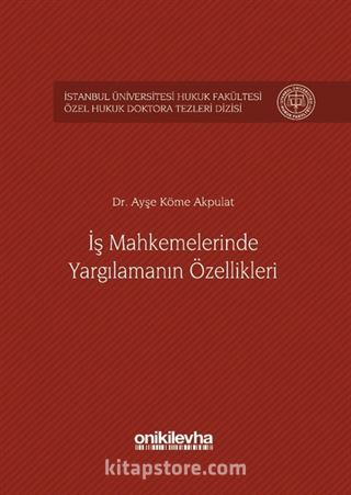 İş Mahkemelerinde Yargılamanın Özellikleri İstanbul Üniversitesi Hukuk Fakültesi Özel Hukuk Doktora Tezleri Dizisi No: 1