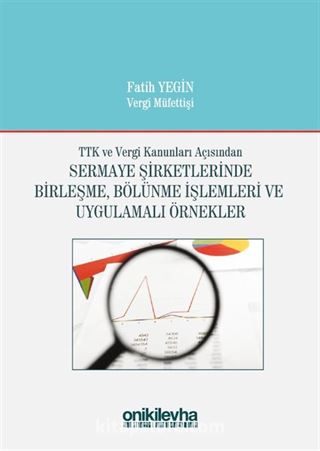 TTK ve Vergi Kanunları Açısından Sermaye Şirketlerinde Birleşme, Bölünme İşlemleri ve Uygulamalı Örnekler