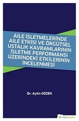 Aile İşletmelerinde Aile Etkisi ve Örgütsel Ustalık Kavramlarının İşletme Performansı Üzerindeki Etkilerinin İncelenmesi