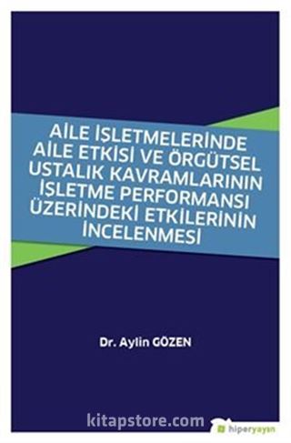 Aile İşletmelerinde Aile Etkisi ve Örgütsel Ustalık Kavramlarının İşletme Performansı Üzerindeki Etkilerinin İncelenmesi