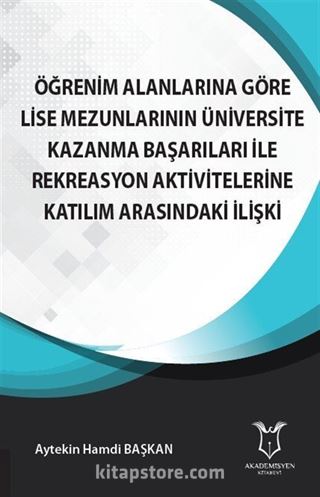 Öğrenim Alanlarına Göre Lise Mezunlarının Üniversite Kazanma Başarıları ile Rekreasyon Aktivitelerine Katılım Arasındaki İlişki