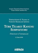 Yürürlüğünün 6. Yılında ve Yargıtay Kararları Işığında Türk Ticaret Kanunu Sempozyumu (Tebliğler - Tartışmalar) 12 Ekim 2018