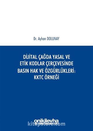 Dijital Çağda Yasal ve Etik Kodlar Çerçevesinde Basın Hak ve Özgürlükleri KKTC Örneği