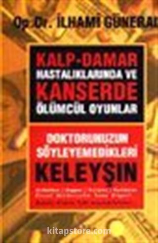 Kalp-Damar Hastalıklarında ve Kanserde Ölümcül Oyunlar / Doktorunuzun Söyleyemedikleri-Keleyşın