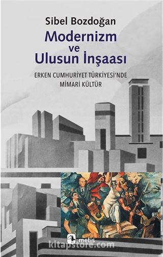 Modernizm ve Ulusun İnşası Erken Cumhuriyet Türkiyesi'nde Mimari Kültür