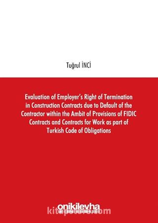 Evaluation of Employer's Right of Termination in Construction Contracts due to Default of the Contractor within the Ambit of Provisions of FIDIC Contracts and Contracts for Work as part of Turkish Code of Obligations