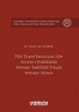 Türk Ticaret Kanununa Göre Anonim Ortaklıklarda Sermaye Taahhüdü Yoluyla Sermaye Artırımı İstanbul Üniversitesi Hukuk Fakültesi Özel Hukuk Doktora Tezleri Dizisi No:4