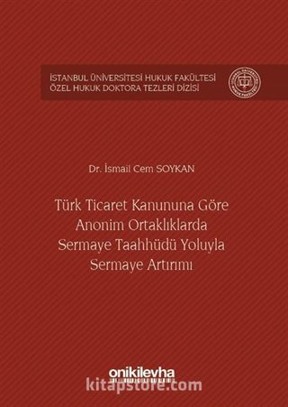 Türk Ticaret Kanununa Göre Anonim Ortaklıklarda Sermaye Taahhüdü Yoluyla Sermaye Artırımı İstanbul Üniversitesi Hukuk Fakültesi Özel Hukuk Doktora Tezleri Dizisi No:4