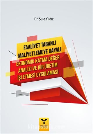 Faaliyet Tabanlı Maliyetlemeye Dayalı Ekonomik Katma Değer Analizi ve Bir Üretim İşletmesi Uygulaması