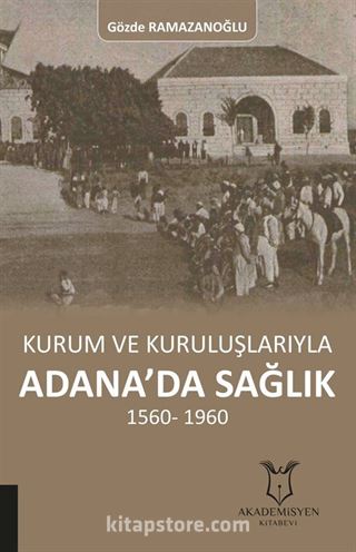 Kurum ve Kuruluşlarıyla Adana'da Sağlık 1560-1960