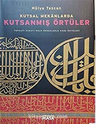 Kutsal Mekanlarda Kutsanmış Örtüler : Topkapı Sarayı'ndan Örneklerle Kabe Örtüleri(Ciltli)