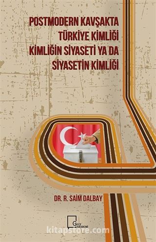 Postmodern Kavşakta Türkiye Kimliği - Kimliğin Siyaseti Ya Da Siyasetin Kimliği