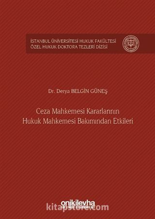 Ceza Mahkemesi Kararlarının Hukuk Mahkemesi Bakımından Etkileri İstanbul Üniversitesi Hukuk Fakültesi Özel Hukuk Doktora Tezleri Dizisi No:5