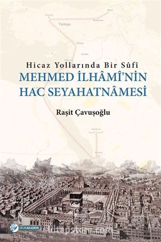 Hicaz Yollarında Bir Sufi Mehmed İlhami'nin Hac Seyahatnamesi