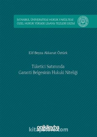 Tüketici Satımında Garanti Belgesinin Hukuki Niteliği İstanbul Üniversitesi Hukuk Fakültesi Özel Hukuk Yüksek Lisans Tezleri Dizisi No: 8