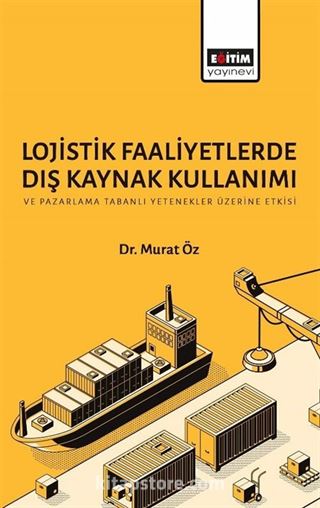 Lojistik Faaliyetlerde Dış Kaynak Kullanımı ve Pazarlama Tabanlı Yetenekler Üzerine Etkisi