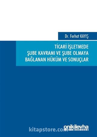 Ticari İşletmede Şube Kavramı ve Şube Olmaya Bağlanan Hüküm ve Sonuçlar