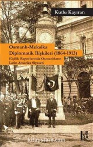 Osmanlı-Meksika Diplomatik İlişkileri (1864-1913) Elçilik Raporlarında Osmanlıların Latin Amerika Siyaseti