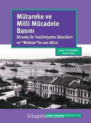 Mütareke ve Milli Mücadele Basını: Direniş İle Teslimiyetin Sözcüleri ve 'Mahşer'in 100 Atlısı