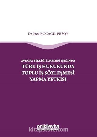 Avrupa Birliği İlkeleri Işığında Türk İş Hukukunda Toplu İş Sözleşmesi Yapma Yetkisi