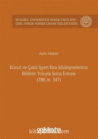 Konut ve Çatılı İşyeri Kira Sözleşmelerinin Bildirim Yoluyla Sona Ermesi (TBK m. 347) İstanbul Üniversitesi Hukuk Fakültesi Özel Hukuk Yüksek Lisans Tezleri Dizisi No: 9