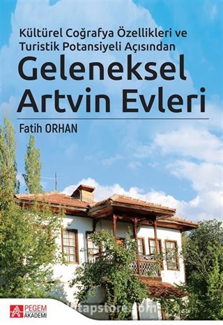 Kültürel Coğrafya Özellikleri ve Turistik Potansiyeli Açısından Geleneksel Artvin Evleri (Ciltli)