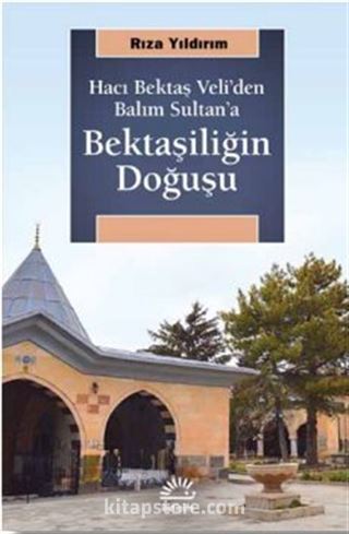 Hacı Bektaş Veli'den Balım Sultan'a Bektaşiliğin Doğuşu