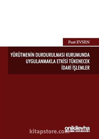 Yürütmenin Durdurulması Kurumunda Uygulanmakla Etkisi Tükenecek İdari İşlemler