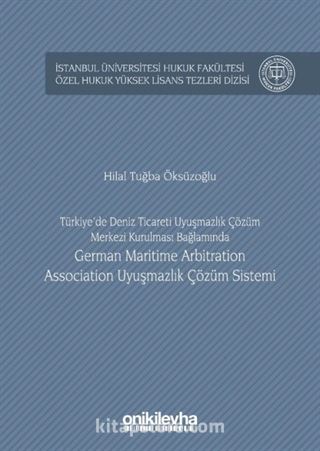 Türkiye'de Deniz Ticareti Uyuşmazlık Çözüm Merkezi Kurulması Bağlamında German Marıtıme Arbıtratıon Assocıatıon Uyuşmazlık Çözüm Sistemi İstanbul Üniversitesi Hukuk Fakültesi Özel Hukuk Yüksek Lisans Tezleri Dizisi No: 10