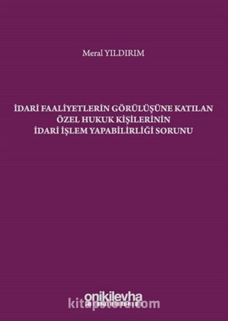 İdari Faaliyetlerin Görülüşüne Katılan Özel Hukuk Kişilerinin İdari İşlem Yapabilirliği Sorunu S.S. Onar İdare Hukuku ve İlimleri Arşivi Yayın No: 2019/2