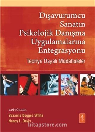 Dışavurumcu Sanatın Psikolojik Danışma Uygulamalarına Entegrasyonu - Teoriye Dayalı Müdahaleler / Integrating The Expressive Arts Into Counseling Practice Theory-Based Interventions