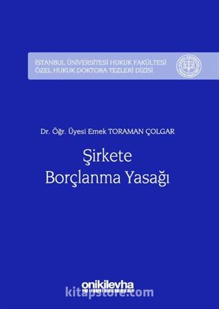 Şirkete Borçlanma Yasağı İstanbul Üniversitesi Hukuk Fakültesi Özel Hukuk Doktora Tezleri Dizisi No:9