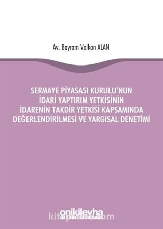 Sermaye Piyasası Kurulu'nun İdari Yaptırım Yetkisinin İdarenin Takdir Yetkisi Kapsamında Değerlendirilmesi ve Yargısal Denetimi