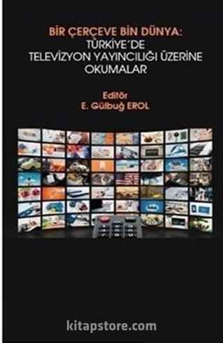 Bir Çerçeve Bin Dünya : Türkiye'de Televizyon Yayıncılığı Üzerine Okumalar