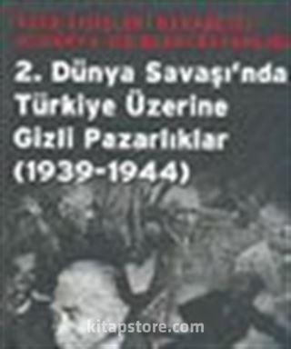 2.Dünya Savaşı'nda Türkiye Üzerine Gizli Pazarlıklar (1939-1944)