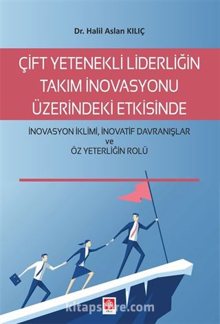 Çift Yetenekli Liderliğin Takım İnovasyonu Üzerindeki Etkisinde İnovasyon İklimi, İnovatif Davranışlar Ve Öz Yeterliğin Rolü