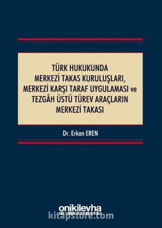 Türk Hukukunda Merkezi Takas Kuruluşları, Merkezi Karşı Taraf Uygulaması ve Tezgah Üstü Türev Araçların Merkezi Takası