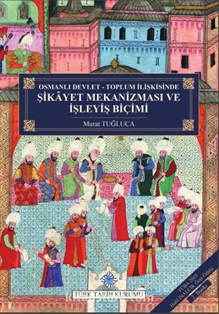 Osmanlı Devlet - Toplum İlişkisinde Şikayet Mekanizması ve İşleyiş Biçimi (Ciltli)