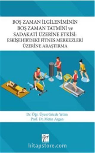 Boş Zaman İlgileniminin Boş Zaman Tatmini ve Sadakati Üzerine Etkisi : Eskişehir'deki Fitnes Merkezleri Üzerine Araştırma