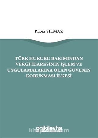 Türk Hukuku Bakımından Vergi İdaresinin İşlem ve Uygulamalarına Olan Güvenin Korunması İlkesi