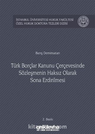 Türk Borçlar Kanunu Çerçevesinde Sözleşmenin Haksız Olarak Sona Erdirilmesi İstanbul Üniversitesi Hukuk Fakültesi Özel Hukuk Doktora Tezleri Dizisi No:11