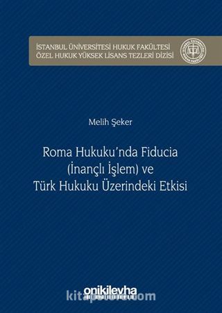 Roma Hukuku'nda Fıducıa (İnançlı İşlem) ve Türk Hukuku Üzerindeki Etkisi İstanbul Üniversitesi Hukuk Fakültesi Özel Hukuk Yüksek Lisans Tezleri Dizisi No:18