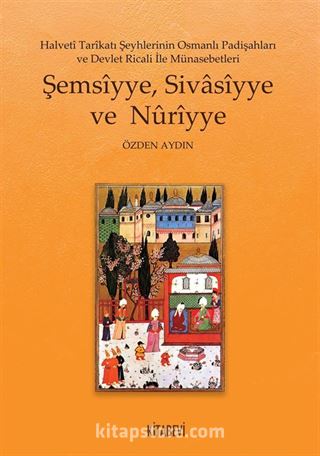 Halveti Tarikatı Şeyhlerinin Osmanlı Padişahları ve Devlet Ricali İle Münasebetleri Şemsiyye, Sivasiyye ve Nuriyye