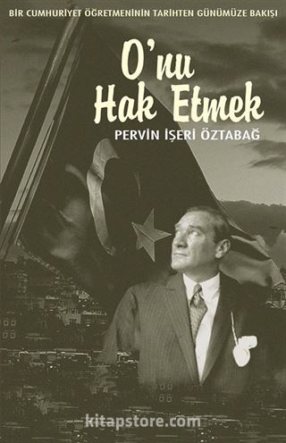 O'nu Hak Etmek -Bir Cumhuriyet Öğretmeninin Tarihten Günümüze Bakışı