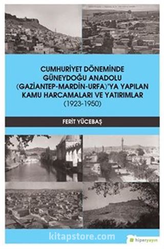 Cumhuriyet Döneminde Güneydoğu Anadolu (Gaziantep-Mardin-Urfa)'ya Yapılan Kamu Harcamaları ve Yatırımlar (1923-1950)