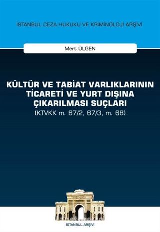 Kültür ve Tabiat Varlıklarının Ticareti ve Yurt Dışına Çıkarılması Suçları (KTVKK m. 67/2, 67/3, m. 68) İstanbul Ceza Hukuku ve Kriminoloji Arşivi Yayın No:28